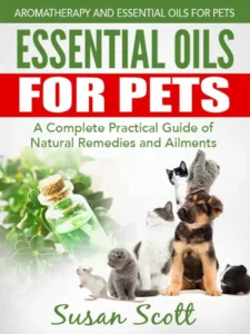 Essential Oils For Pets: A Complete Practical Guide of Natural Remedies and Ailments pdf cover
