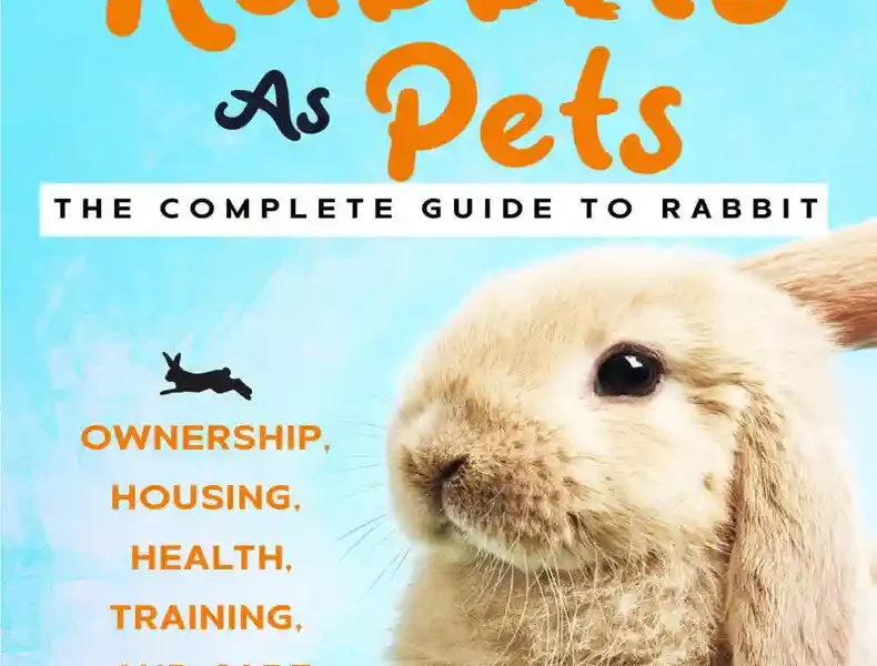 Rabbits As Pets The Complete Guide To Rabbit Ownership, Housing, Health, Training And Care