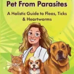 Protecting Your Pets from Parasites: A Holistic Guide to Fleas, Ticks & Heartworms