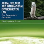 Animal Welfare and International Environmental Law: From Conservation to Compassion