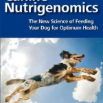 Canine Nutrigenomics: The New Science of Feeding Your Dog for Optimum Health