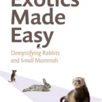 Exotics Made Easy Demystifying Rabbits and Small Mammals